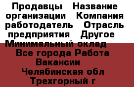 Продавцы › Название организации ­ Компания-работодатель › Отрасль предприятия ­ Другое › Минимальный оклад ­ 1 - Все города Работа » Вакансии   . Челябинская обл.,Трехгорный г.